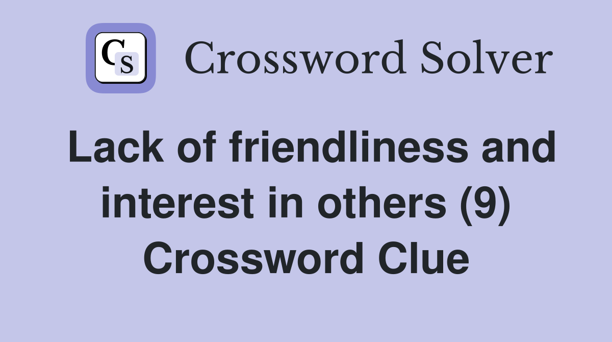 Lack of friendliness and interest in others (9) Crossword Clue