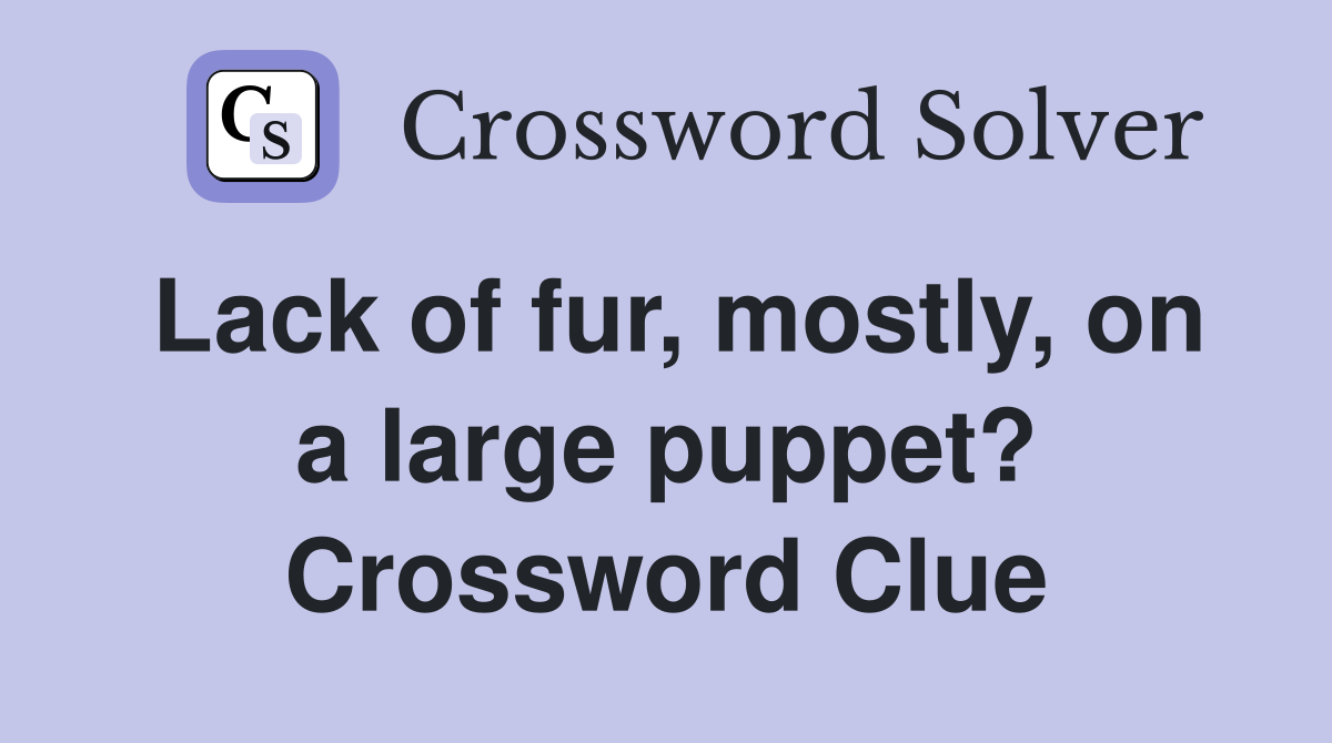 Lack of fur, mostly, on a large puppet? Crossword Clue
