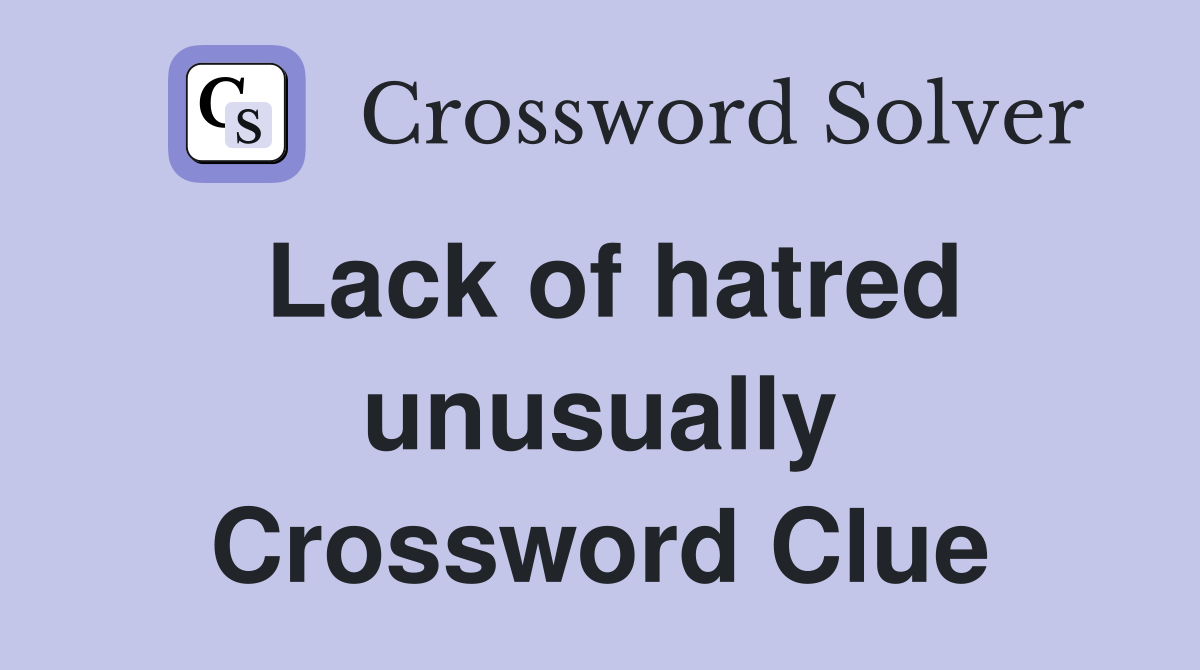 Lack of hatred unusually Crossword Clue
