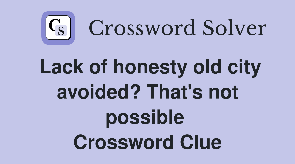 Lack of honesty old city avoided? That's not possible  Crossword Clue
