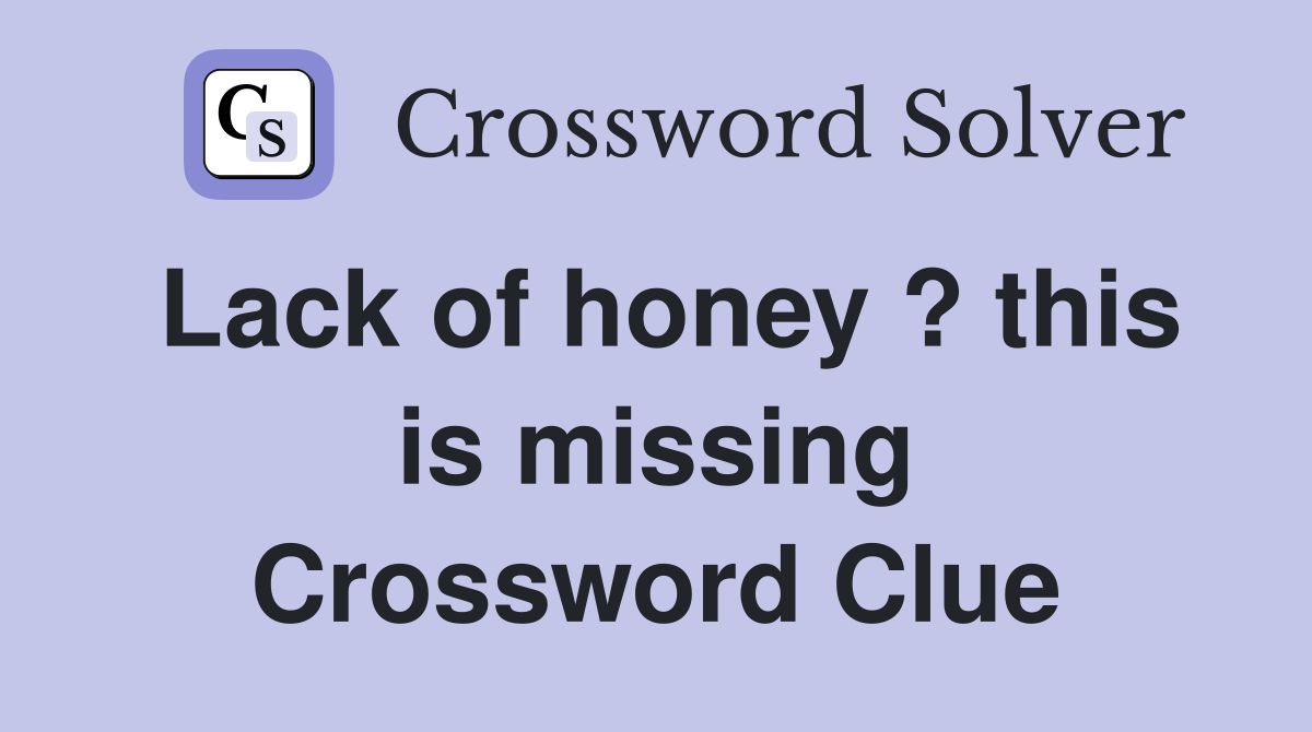 Lack of honey ? this is missing Crossword Clue