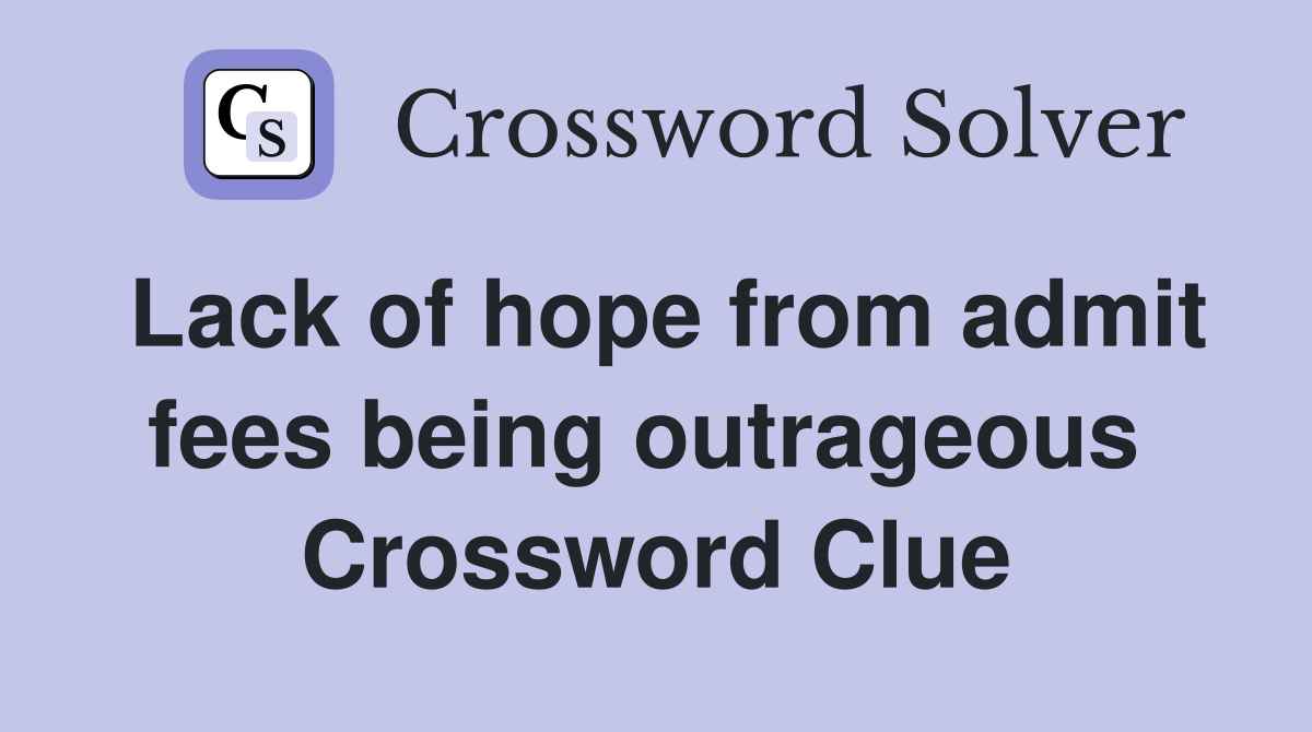Lack of hope from admit fees being outrageous  Crossword Clue