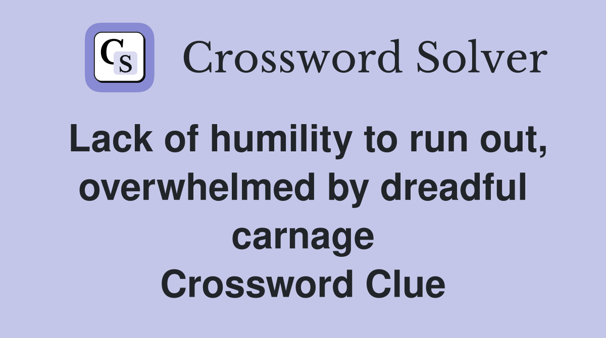 Lack of humility to run out, overwhelmed by dreadful carnage Crossword Clue