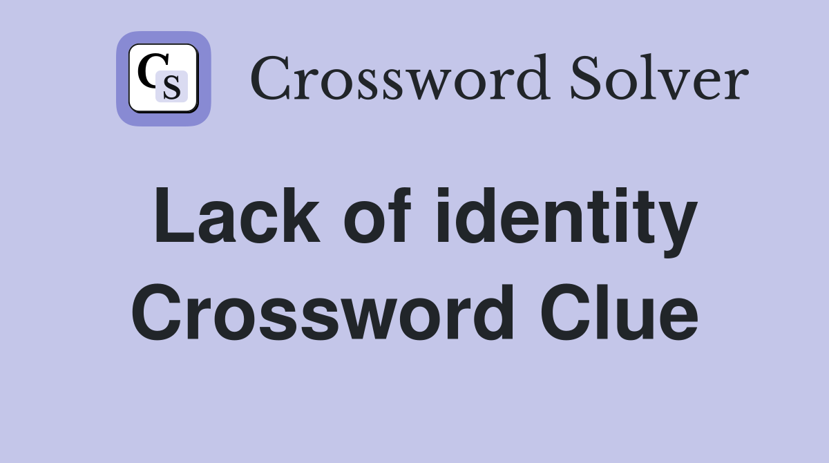 Lack of identity Crossword Clue
