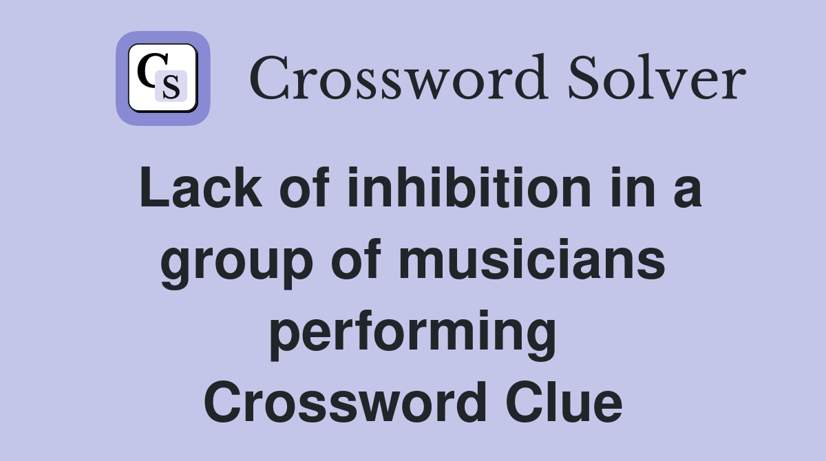 Lack of inhibition in a group of musicians performing Crossword Clue