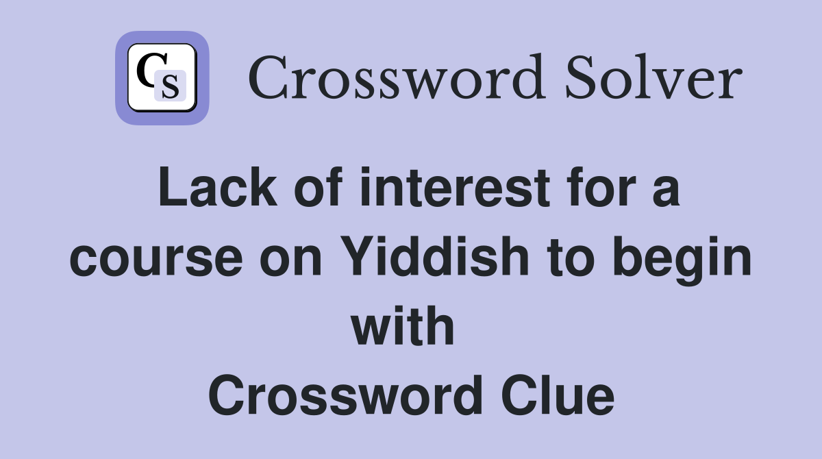 Lack of interest for a course on Yiddish to begin with  Crossword Clue