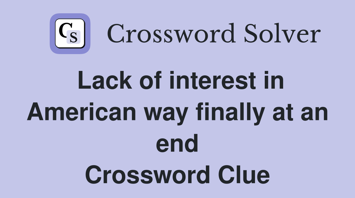 Lack of interest in American way finally at an end Crossword Clue
