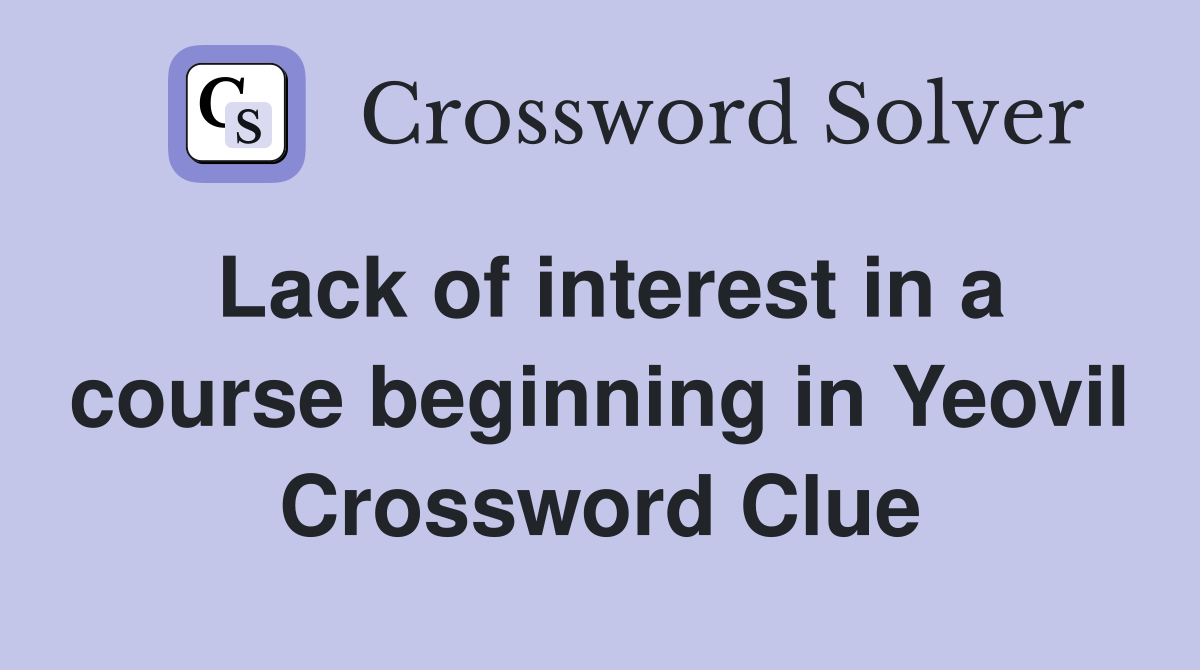 Lack of interest in a course beginning in Yeovil Crossword Clue
