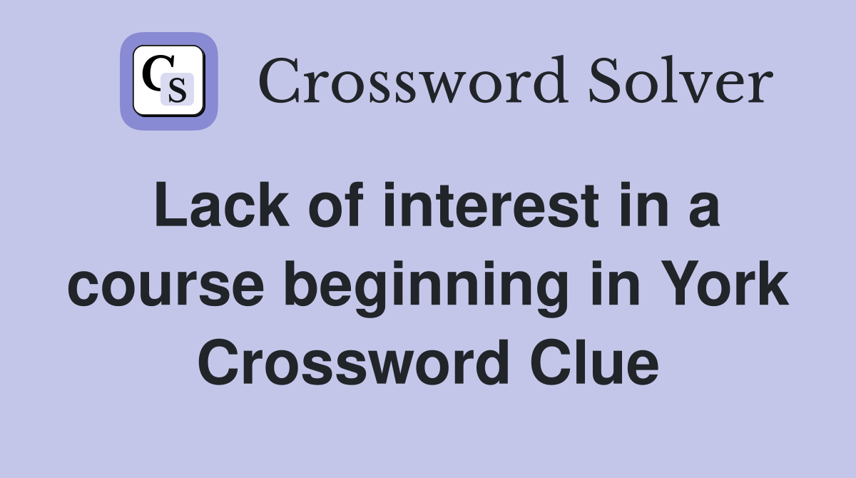 Lack of interest in a course beginning in York Crossword Clue