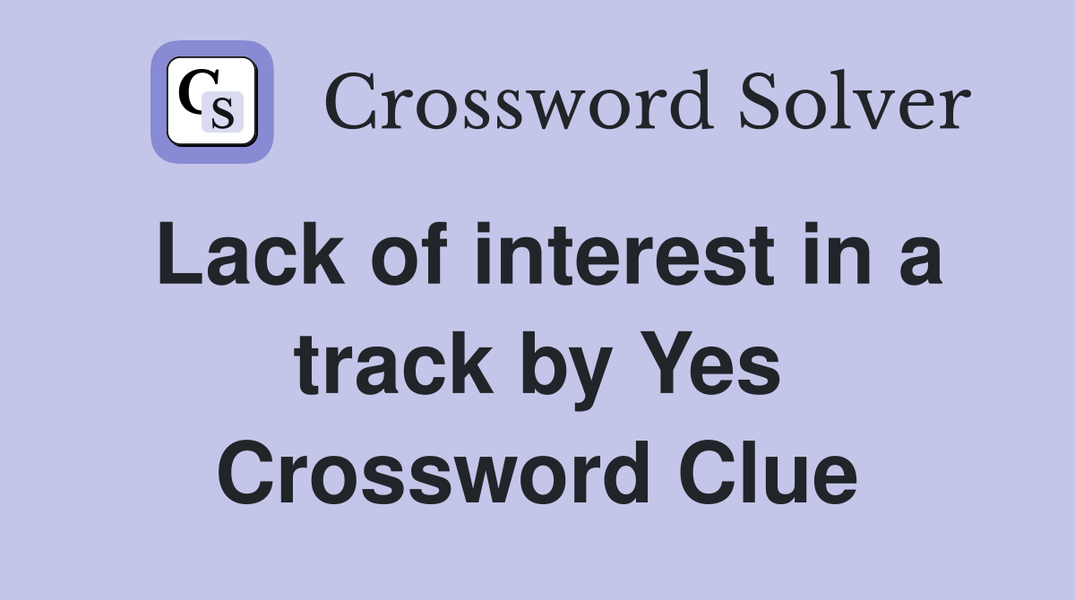 Lack of interest in a track by Yes Crossword Clue