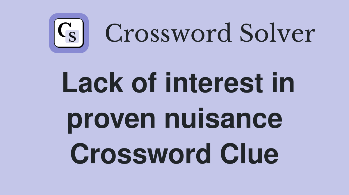 Lack of interest in proven nuisance Crossword Clue