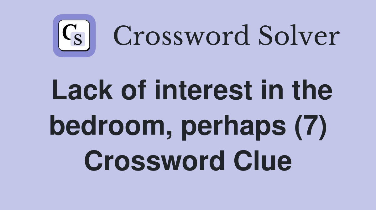 Lack of interest in the bedroom, perhaps (7) Crossword Clue