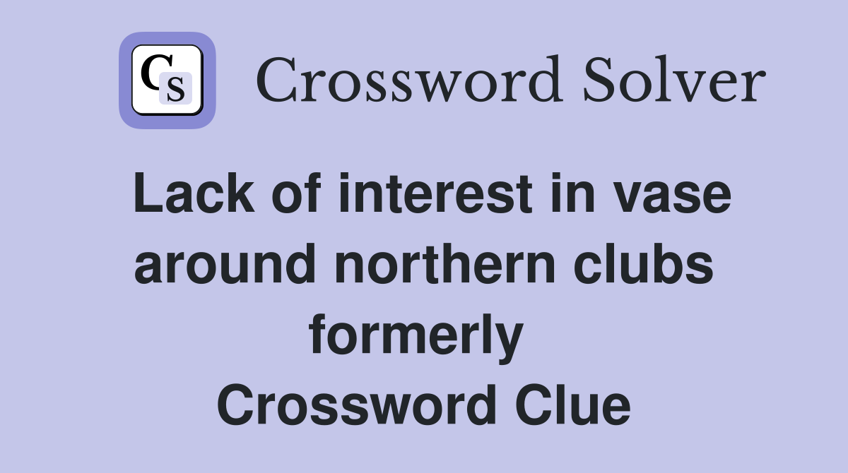 Lack of interest in vase around northern clubs formerly  Crossword Clue