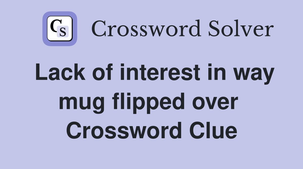 Lack of interest in way mug flipped over  Crossword Clue