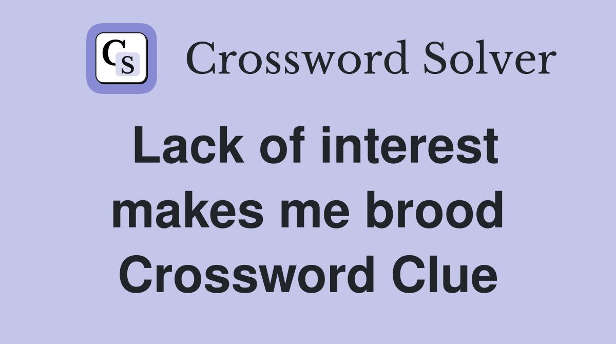 Lack of interest makes me brood Crossword Clue