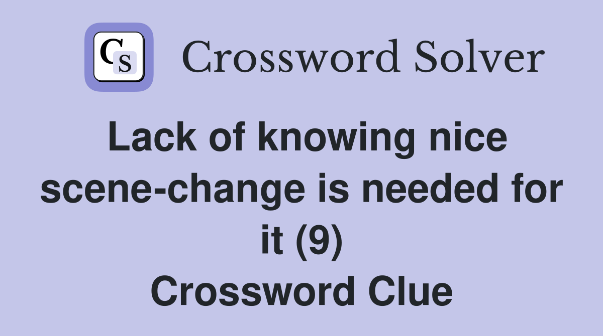 Lack of knowing nice scene-change is needed for it (9) Crossword Clue