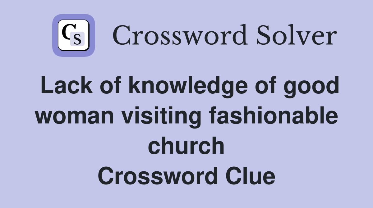 Lack of knowledge of good woman visiting fashionable church Crossword Clue