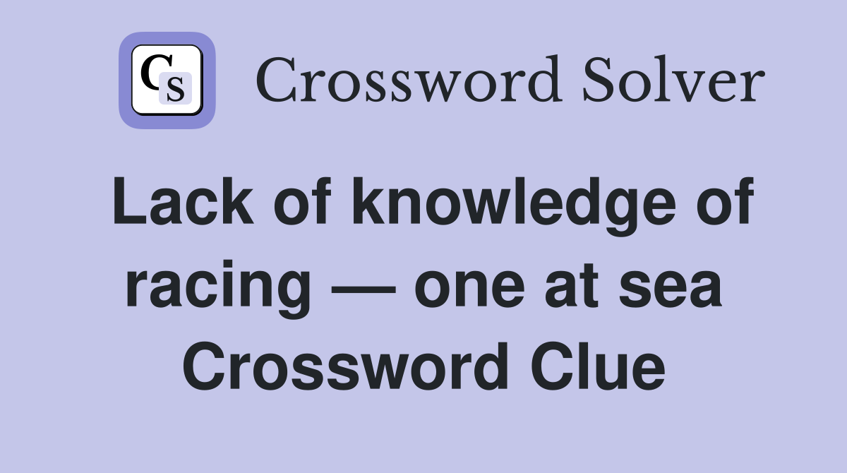 Lack of knowledge of racing — one at sea Crossword Clue