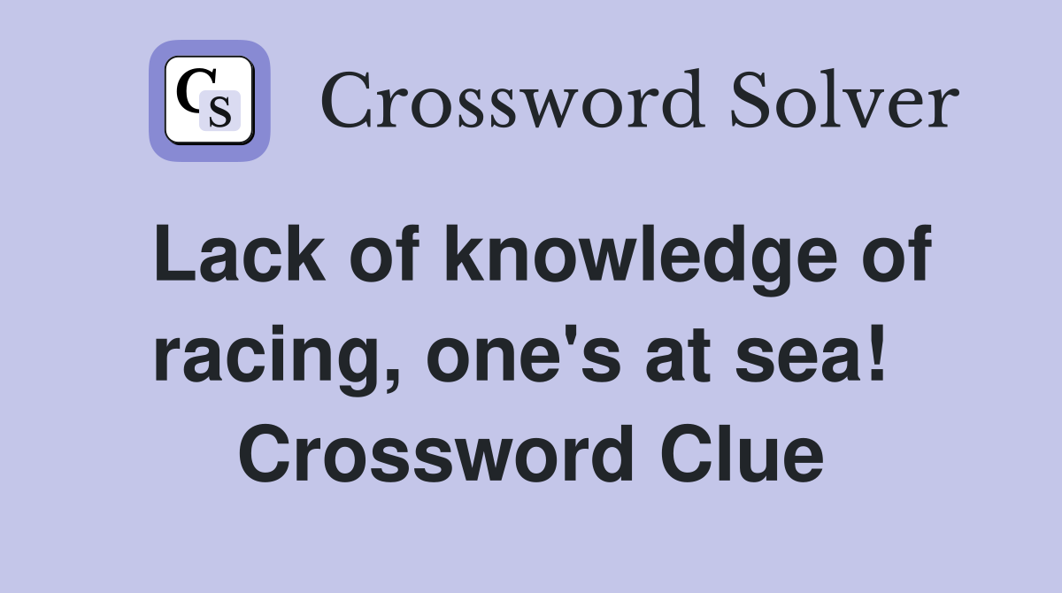 Lack of knowledge of racing, one's at sea!  Crossword Clue