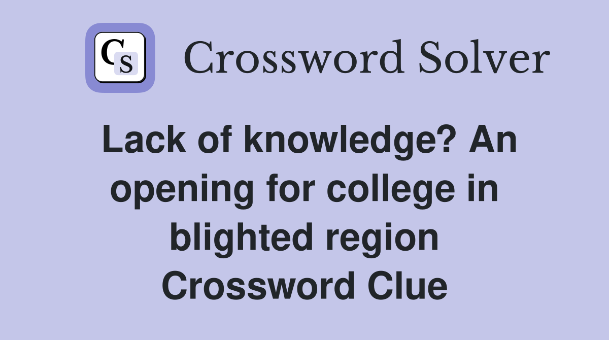 Lack of knowledge? An opening for college in blighted region Crossword Clue