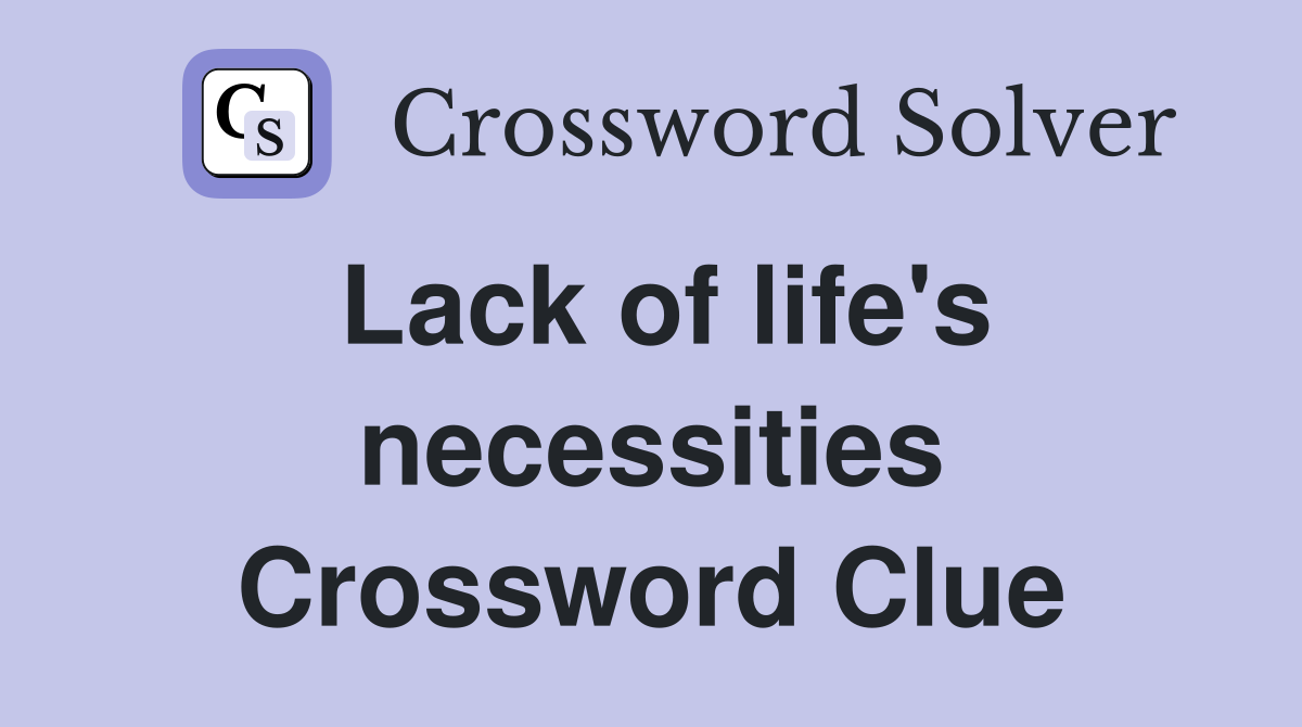 Lack of life's necessities Crossword Clue