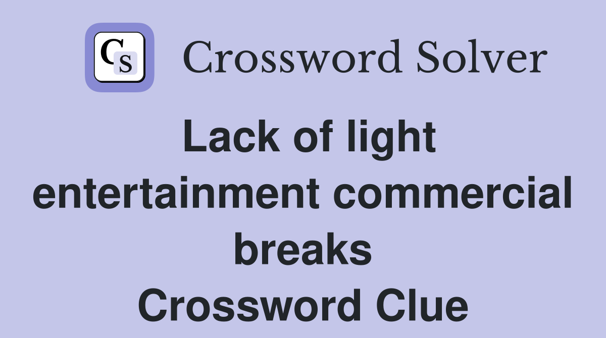 Lack of light entertainment commercial breaks Crossword Clue