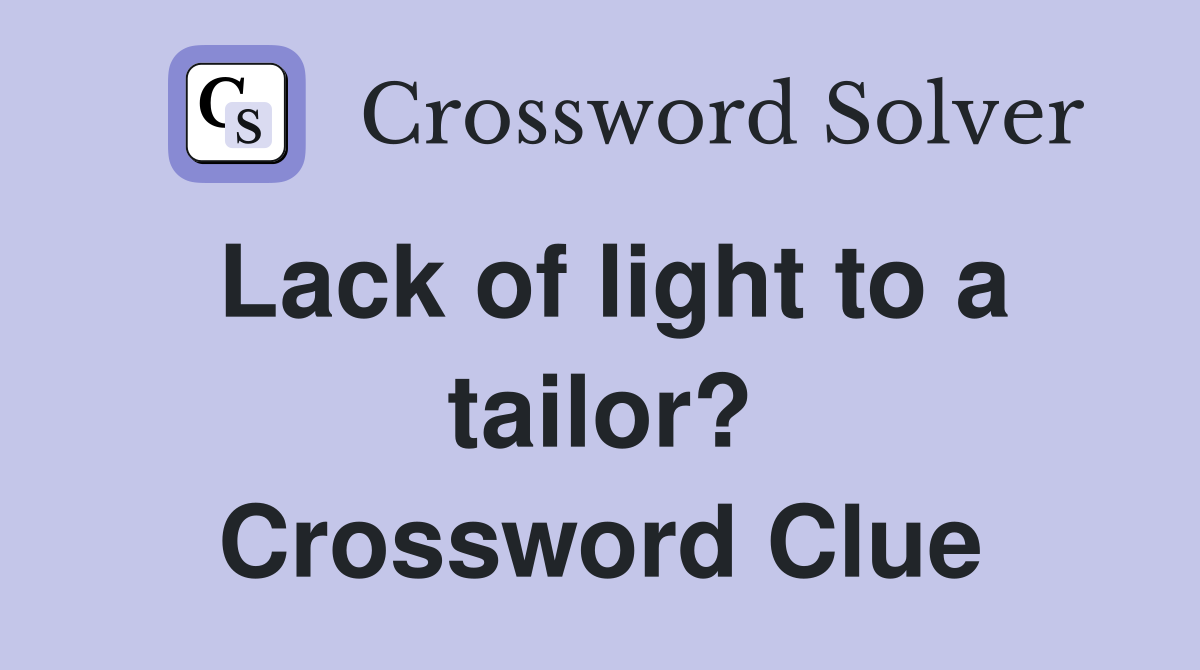 Lack of light to a tailor? Crossword Clue