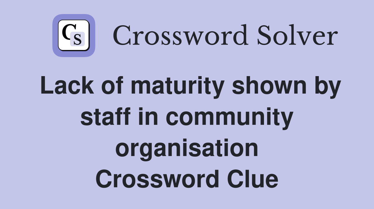 Lack of maturity shown by staff in community organisation Crossword Clue