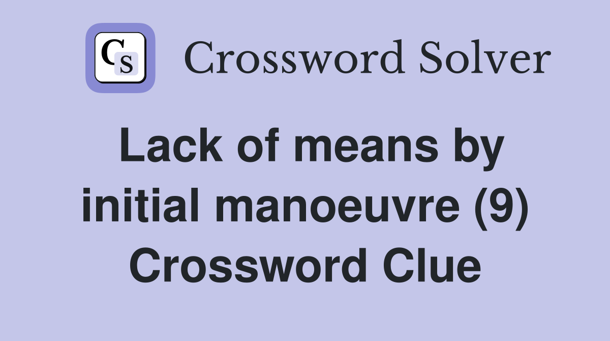 Lack of means by initial manoeuvre (9) Crossword Clue