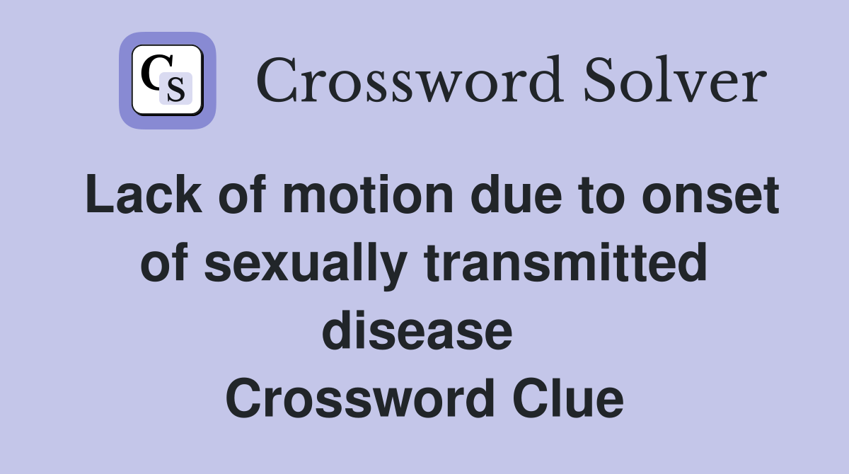 Lack of motion due to onset of sexually transmitted disease  Crossword Clue