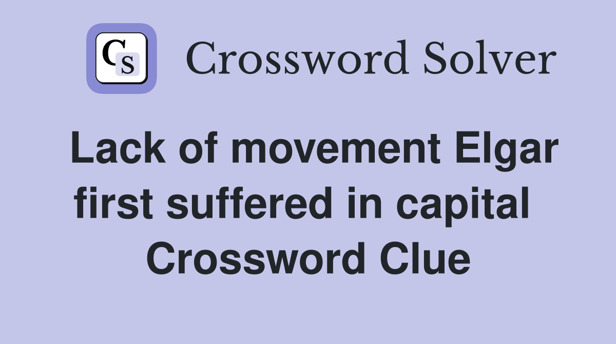 Lack of movement Elgar first suffered in capital  Crossword Clue