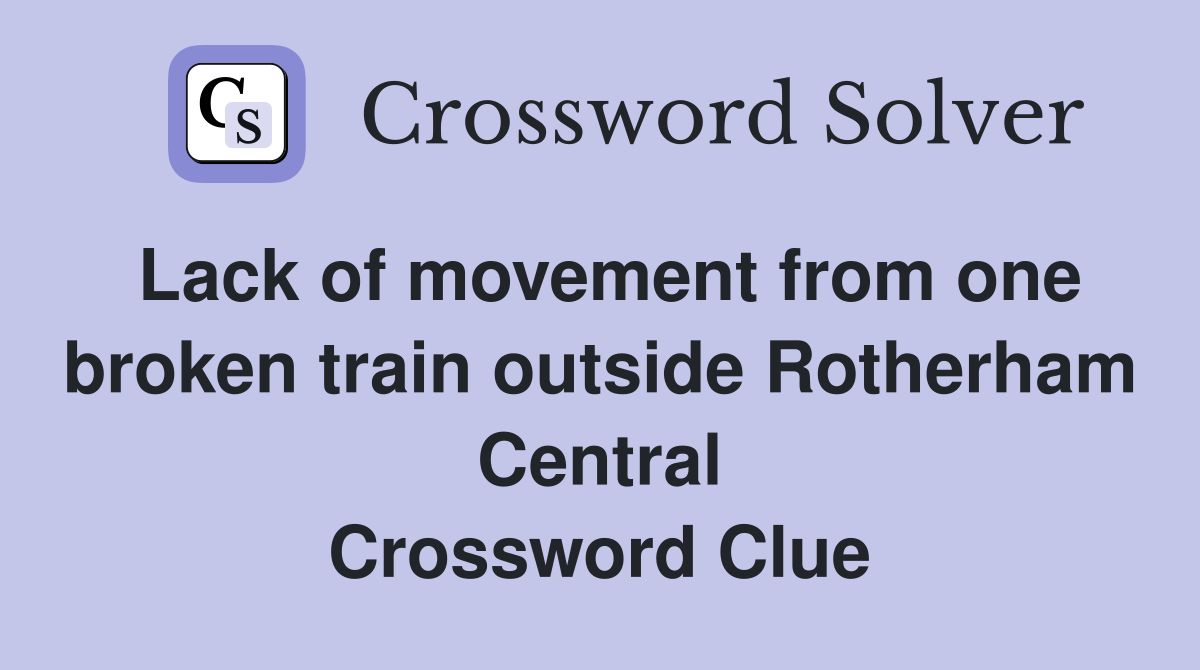 Lack of movement from one broken train outside Rotherham Central Crossword Clue