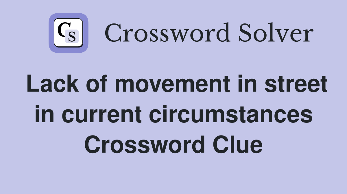 Lack of movement in street in current circumstances Crossword Clue
