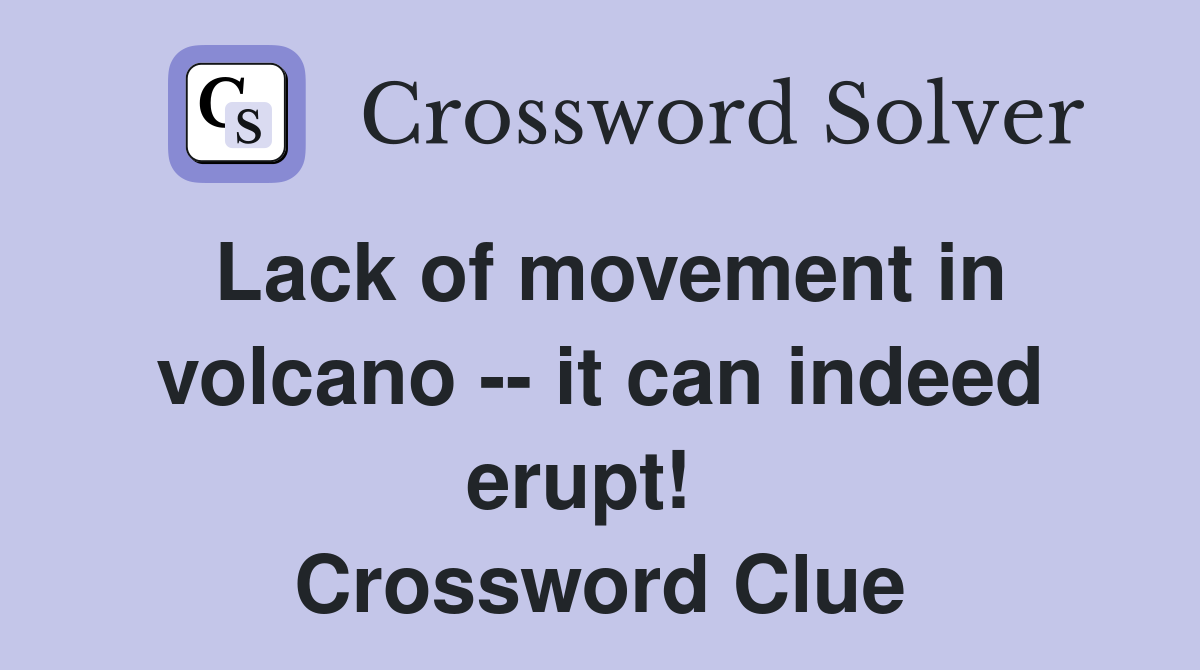 Lack of movement in volcano -- it can indeed erupt!   Crossword Clue