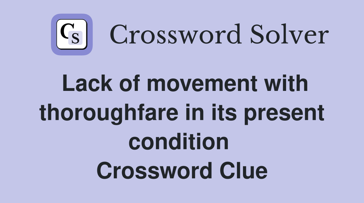 Lack of movement with thoroughfare in its present condition  Crossword Clue