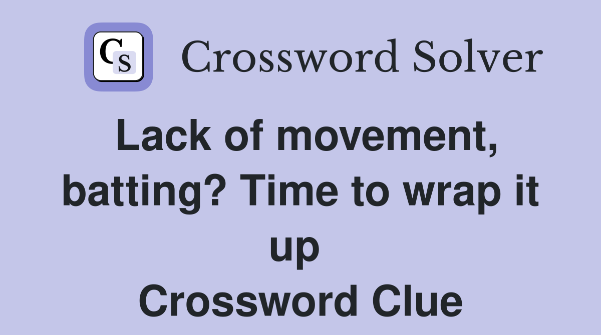 Lack of movement, batting? Time to wrap it up  Crossword Clue