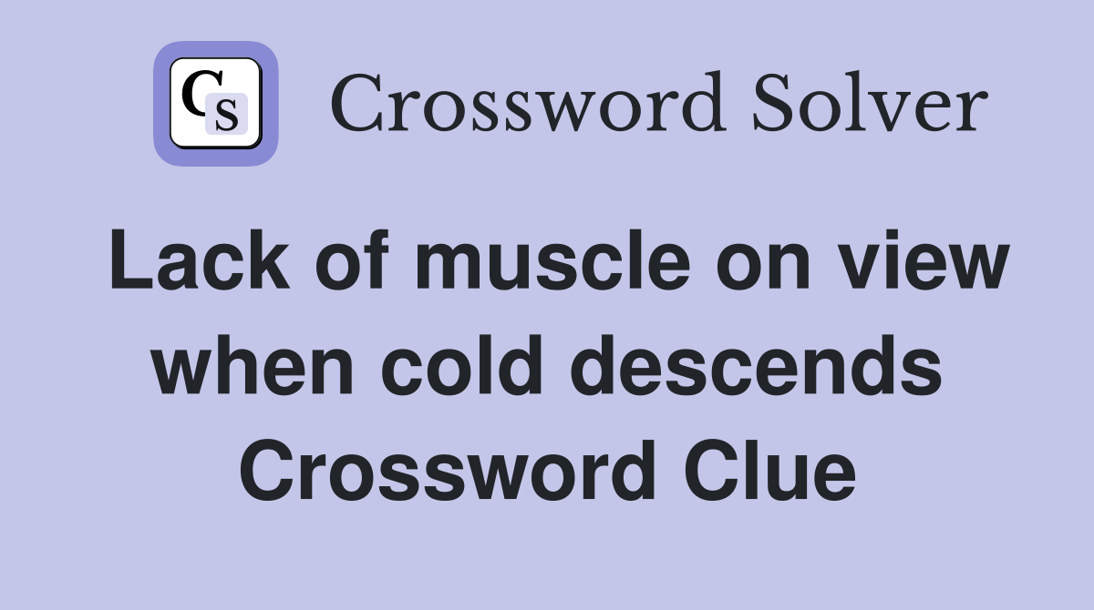 Lack of muscle on view when cold descends Crossword Clue
