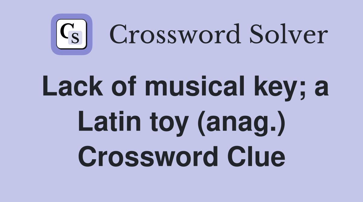 Lack of musical key; a Latin toy (anag.) Crossword Clue