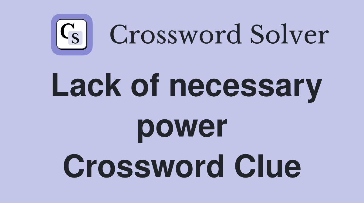 Lack of necessary power Crossword Clue