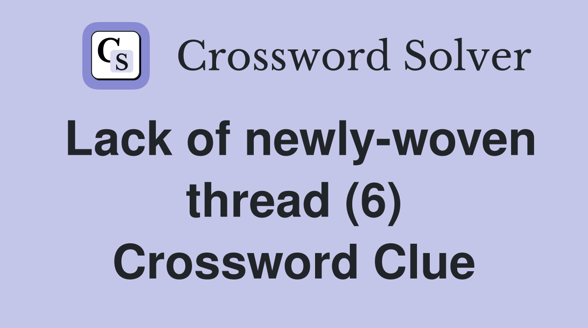 Lack of newly-woven thread (6) Crossword Clue