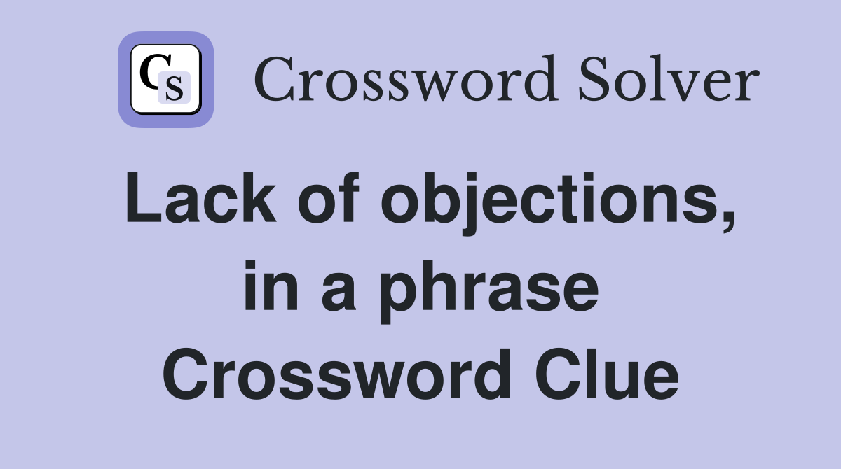 Lack of objections, in a phrase Crossword Clue