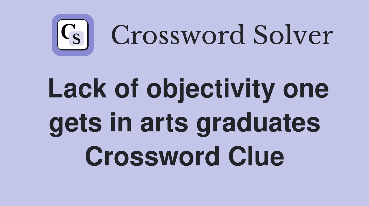 Lack of objectivity one gets in arts graduates Crossword Clue