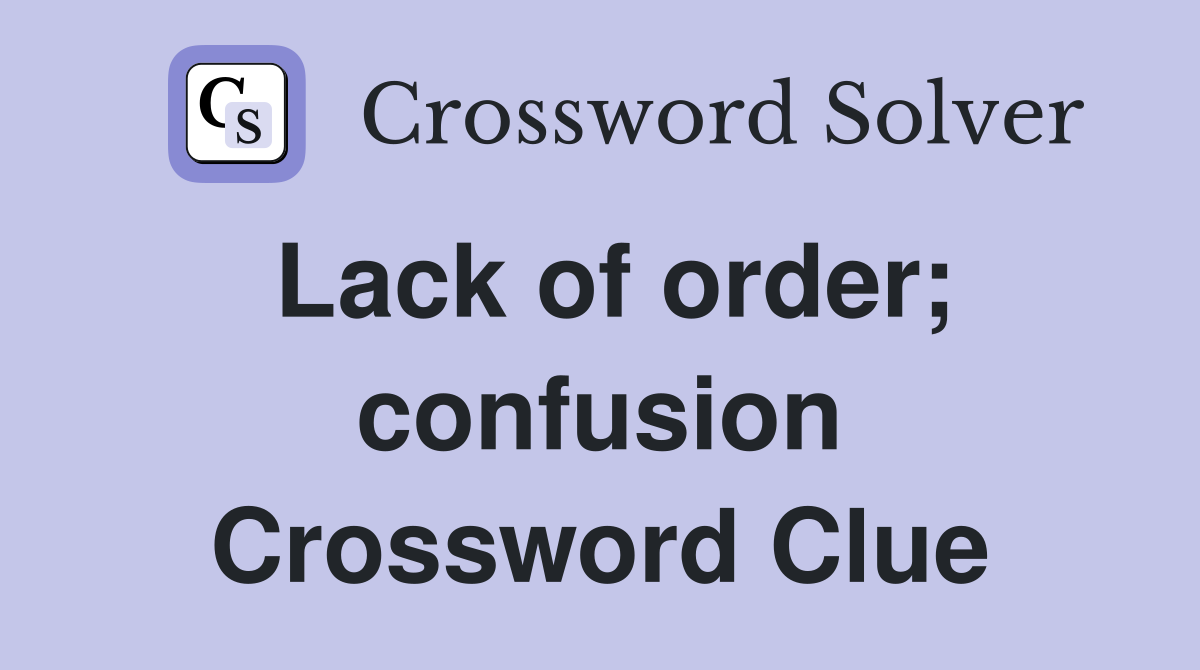 Lack of order; confusion Crossword Clue
