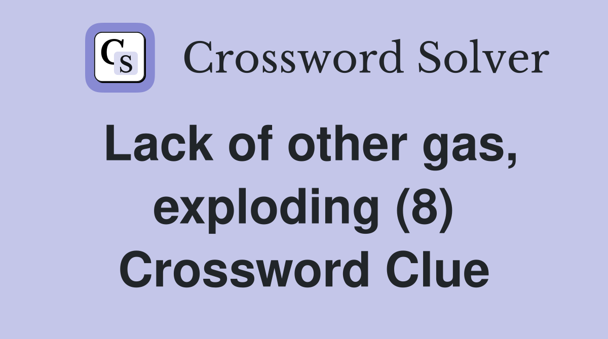 Lack of other gas, exploding (8) Crossword Clue