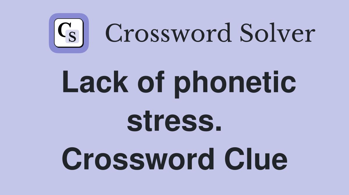 Lack of phonetic stress. Crossword Clue