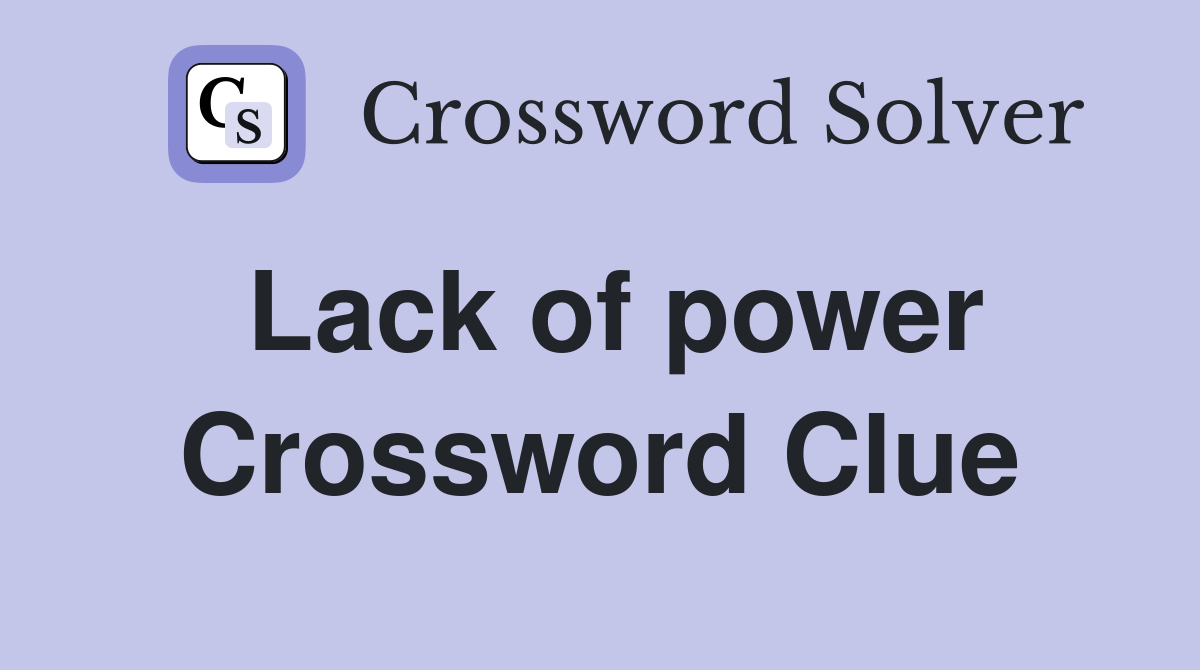 Lack of power Crossword Clue