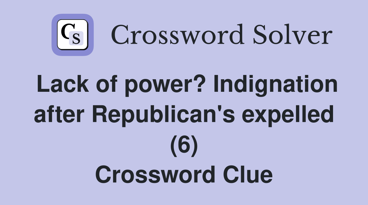Lack of power? Indignation after Republican's expelled (6) Crossword Clue