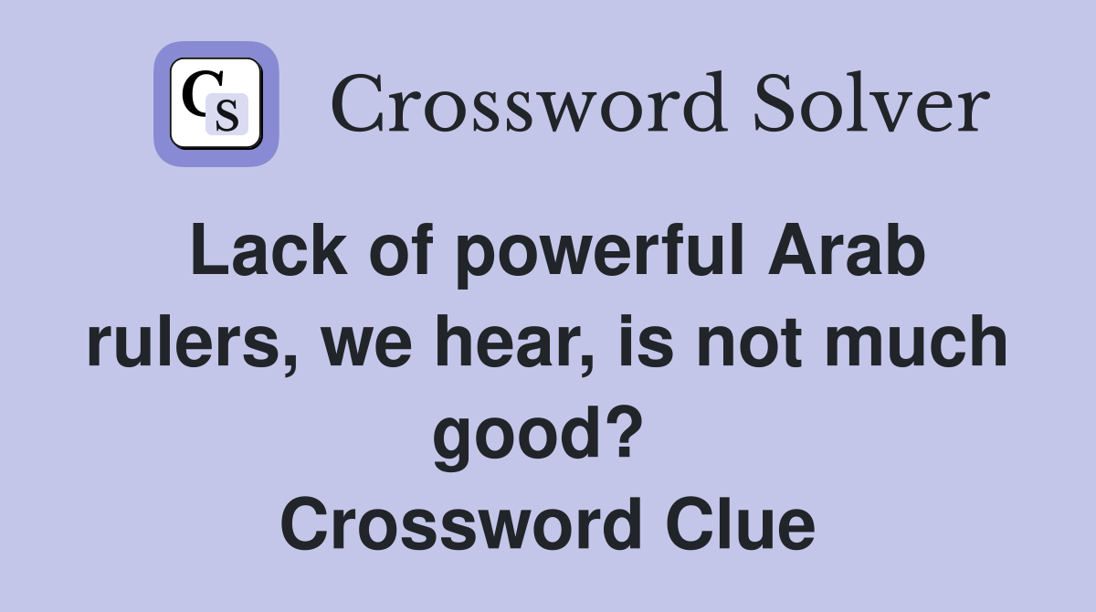 Lack of powerful Arab rulers, we hear, is not much good?  Crossword Clue