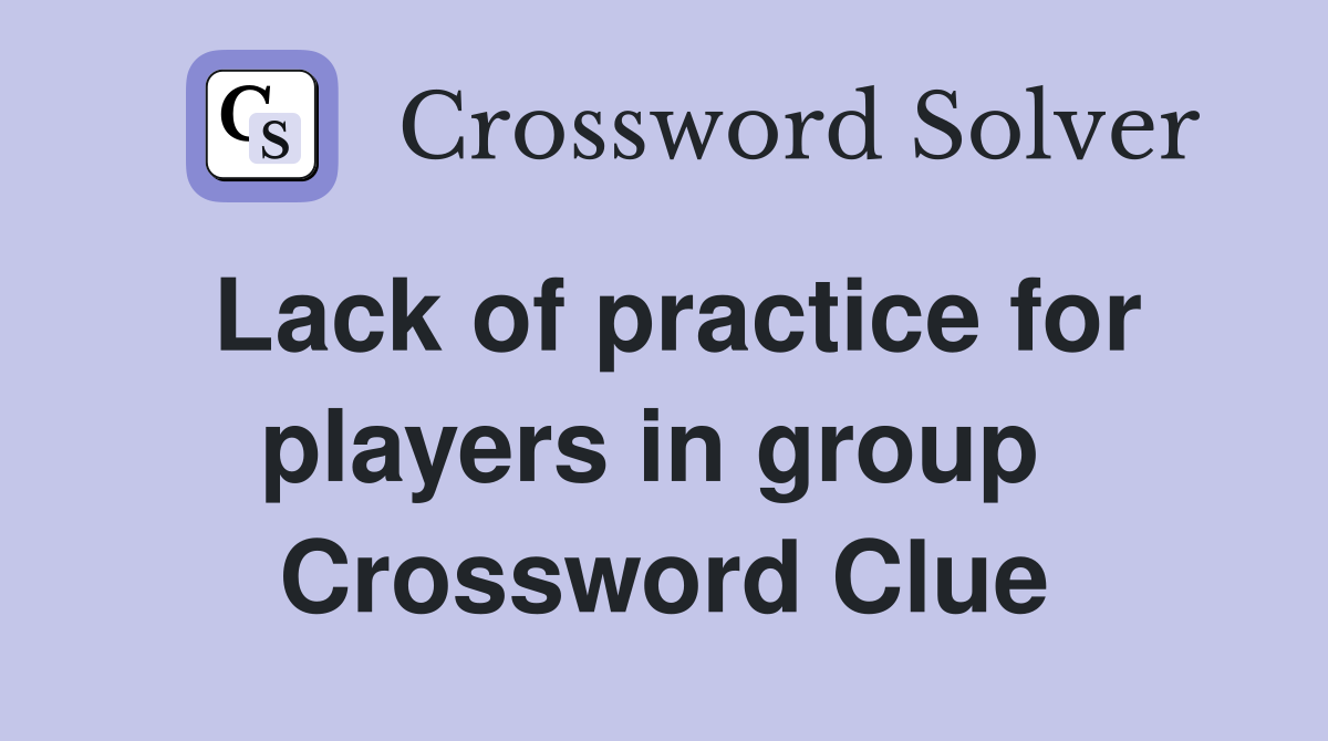 Lack of practice for players in group  Crossword Clue