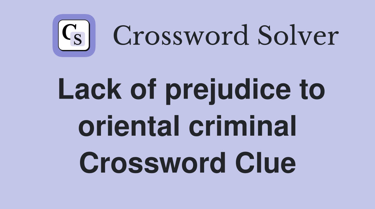 Lack of prejudice to oriental criminal Crossword Clue
